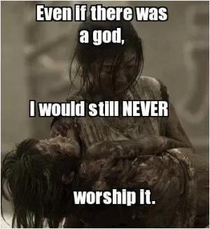 Even if there was a God, I would still NEVER worship it Picture Quote #1