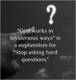 “God works in mysterious ways” is a euphemism for “stop asking hard questions” Picture Quote #1