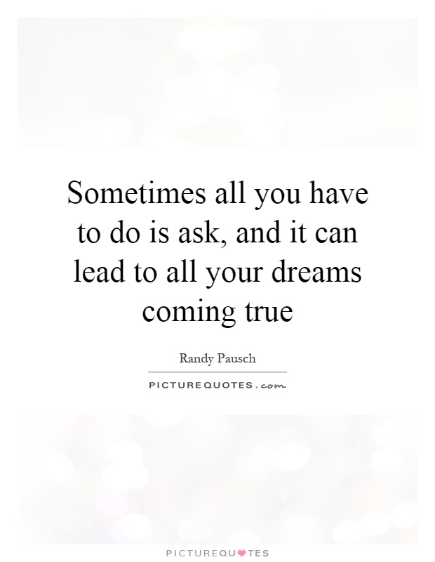 Sometimes all you have to do is ask, and it can lead to all your dreams coming true Picture Quote #1