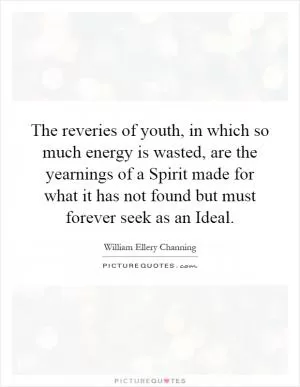 The reveries of youth, in which so much energy is wasted, are the yearnings of a Spirit made for what it has not found but must forever seek as an Ideal Picture Quote #1