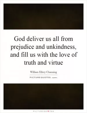 God deliver us all from prejudice and unkindness, and fill us with the love of truth and virtue Picture Quote #1