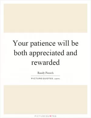 Your patience will be both appreciated and rewarded Picture Quote #1