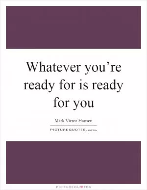 Whatever you’re ready for is ready for you Picture Quote #1