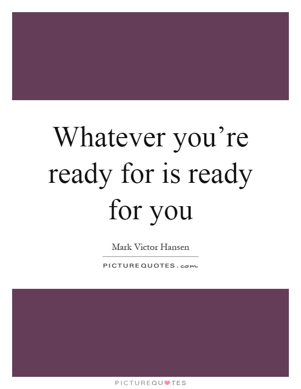 Whatever you're ready for is ready for you Picture Quote #1