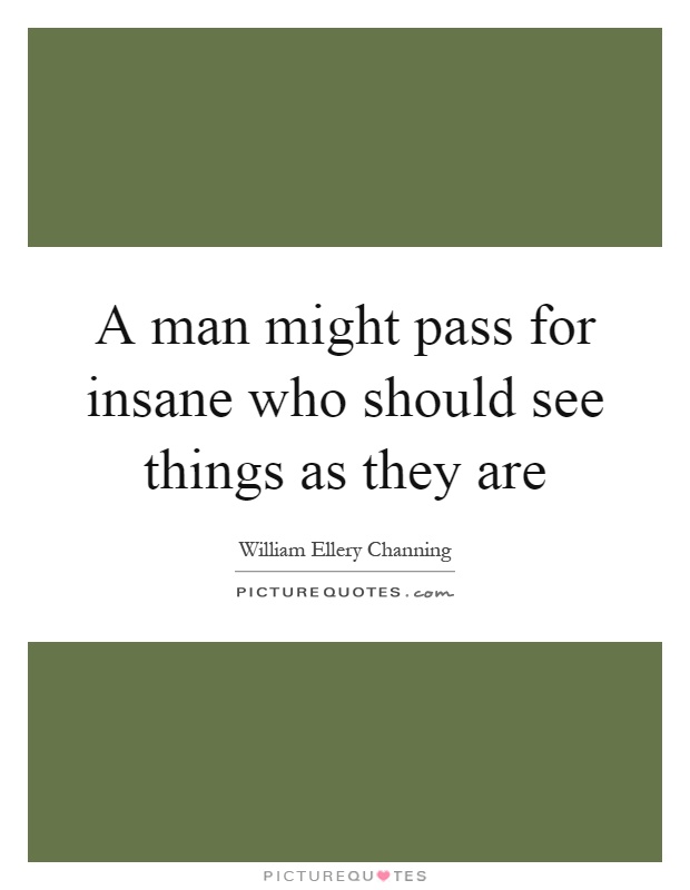 A man might pass for insane who should see things as they are Picture Quote #1
