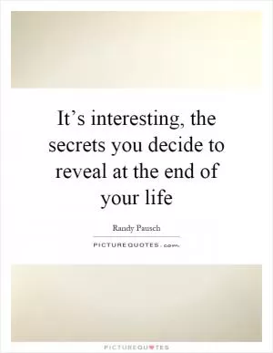 It’s interesting, the secrets you decide to reveal at the end of your life Picture Quote #1