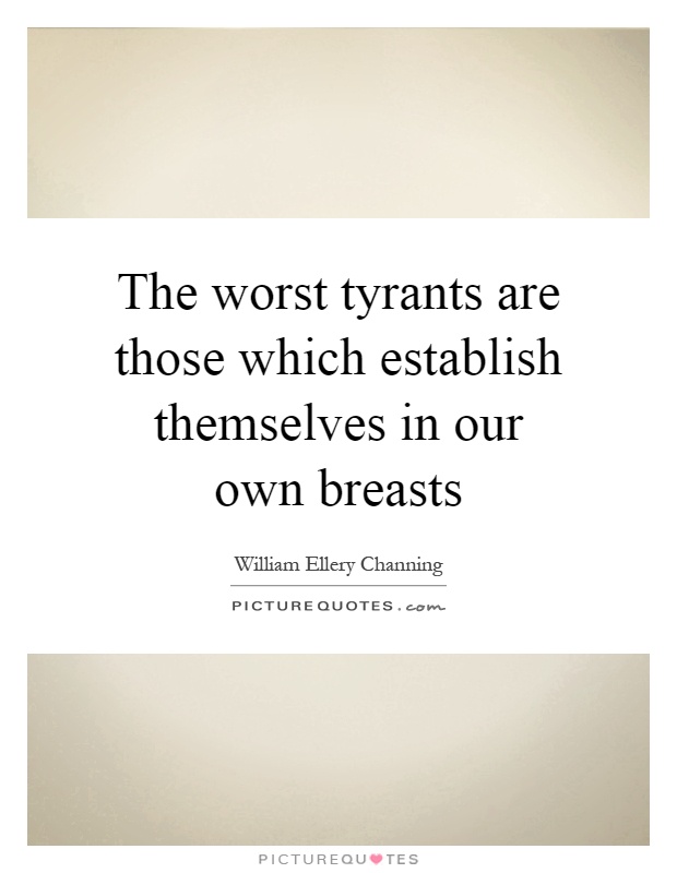 The worst tyrants are those which establish themselves in our own breasts Picture Quote #1
