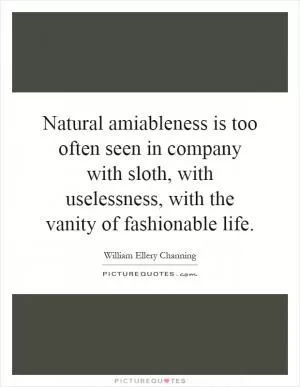 Natural amiableness is too often seen in company with sloth, with uselessness, with the vanity of fashionable life Picture Quote #1