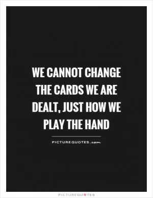 We cannot change the cards we are dealt, just how we play the hand Picture Quote #1