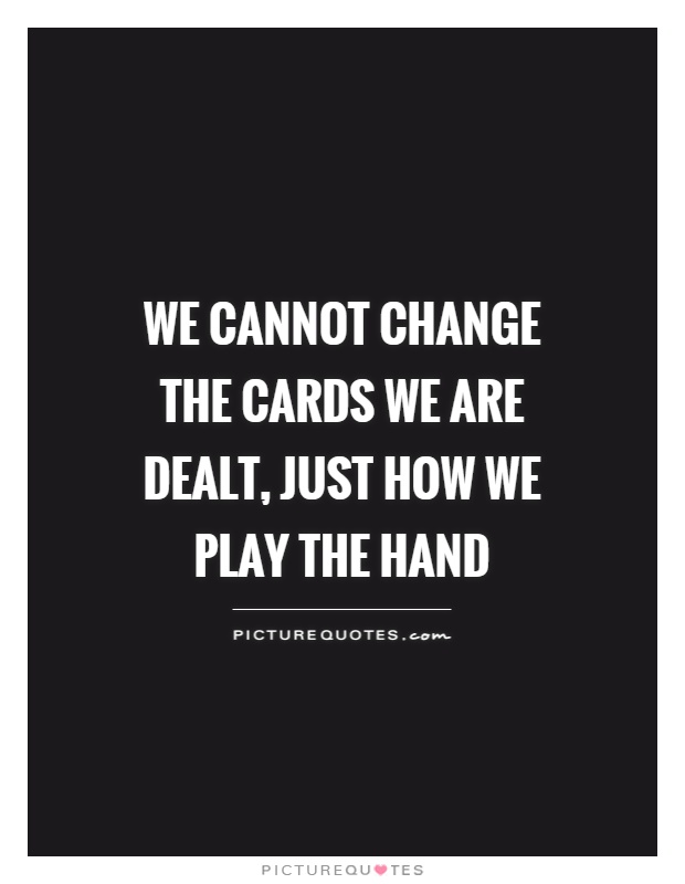 We cannot change the cards we are dealt, just how we play the hand Picture Quote #1