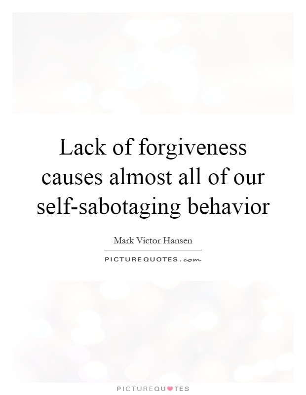 Lack of forgiveness causes almost all of our self-sabotaging behavior Picture Quote #1