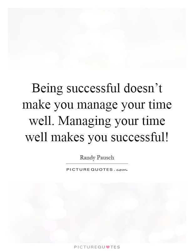Being successful doesn't make you manage your time well. Managing your time well makes you successful! Picture Quote #1
