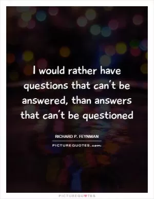 I would rather have questions that can’t be answered, than answers that can’t be questioned Picture Quote #1