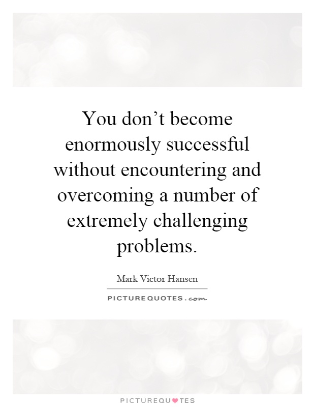 You don't become enormously successful without encountering and overcoming a number of extremely challenging problems Picture Quote #1