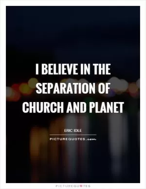 I believe in the separation of church and planet Picture Quote #1