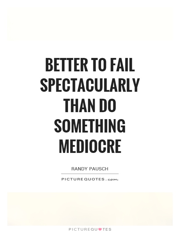 Better to fail spectacularly than do something mediocre Picture Quote #1