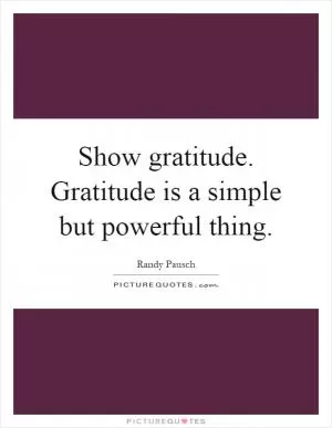 Show gratitude. Gratitude is a simple but powerful thing Picture Quote #1