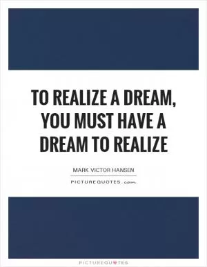 To realize a dream, you must have a dream to realize Picture Quote #1