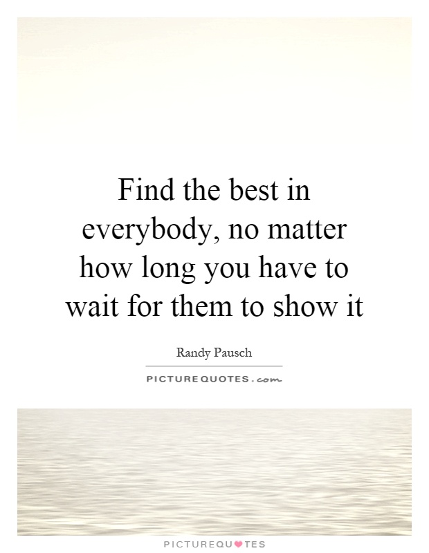 Find the best in everybody, no matter how long you have to wait for them to show it Picture Quote #1