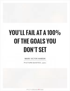 You’ll fail at a 100% of the goals you don’t set Picture Quote #1
