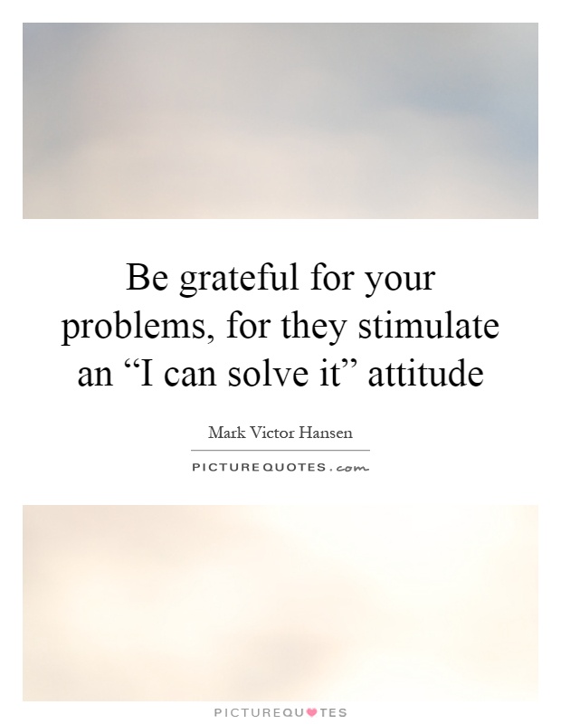 Be grateful for your problems, for they stimulate an “I can solve it” attitude Picture Quote #1