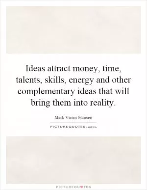Ideas attract money, time, talents, skills, energy and other complementary ideas that will bring them into reality Picture Quote #1