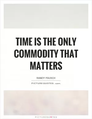 Time is the only commodity that matters Picture Quote #1