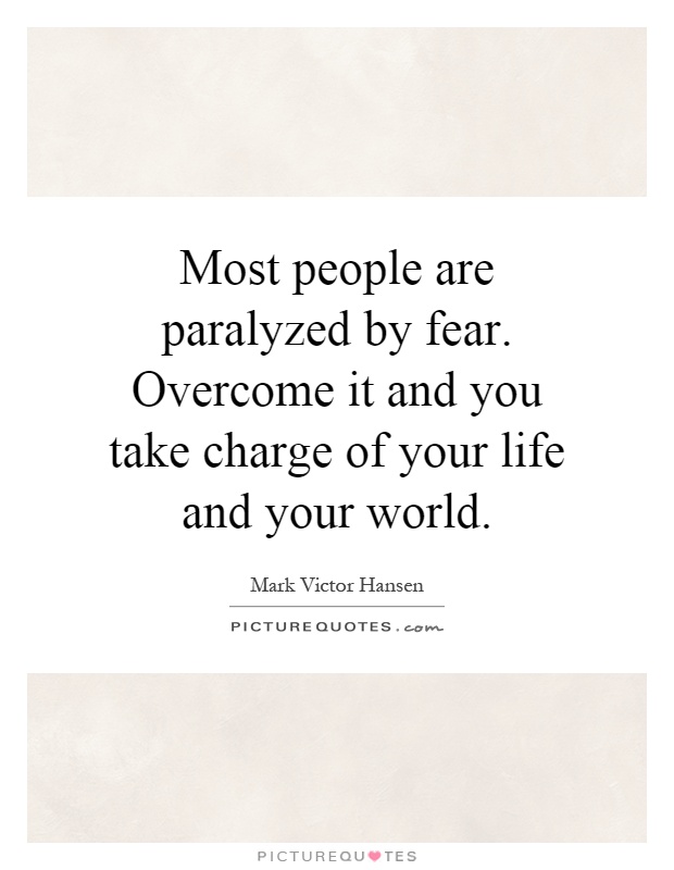 Most people are paralyzed by fear. Overcome it and you take charge of your life and your world Picture Quote #1