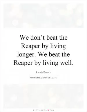 We don’t beat the Reaper by living longer. We beat the Reaper by living well Picture Quote #1
