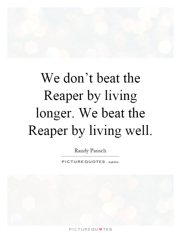 We don't beat the Reaper by living longer. We beat the Reaper by living well Picture Quote #1
