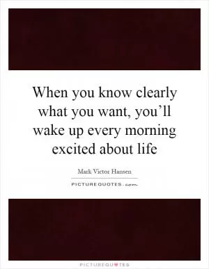 When you know clearly what you want, you’ll wake up every morning excited about life Picture Quote #1