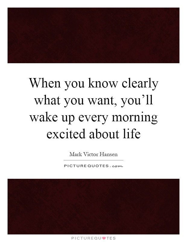 When you know clearly what you want, you'll wake up every morning excited about life Picture Quote #1