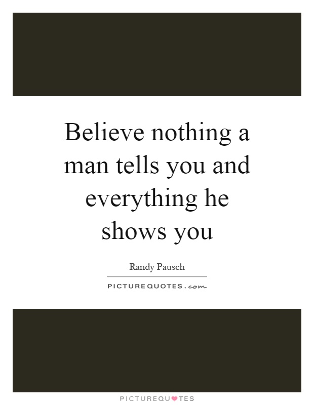 Believe nothing a man tells you and everything he shows you Picture Quote #1