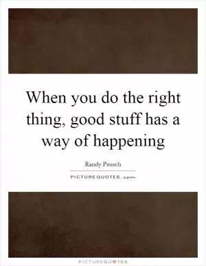 When you do the right thing, good stuff has a way of happening Picture Quote #1