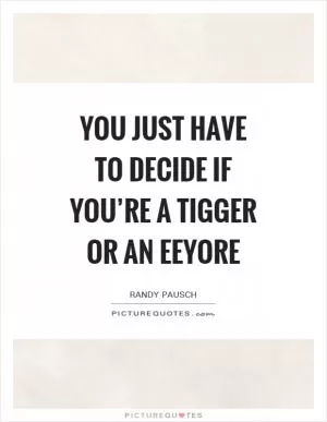 You just have to decide if you’re a Tigger or an Eeyore Picture Quote #1