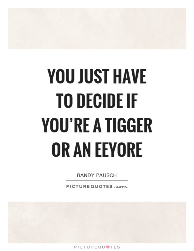 You just have to decide if you're a Tigger or an Eeyore Picture Quote #1