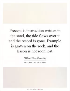 Precept is instruction written in the sand, the tide flows over it and the record is gone. Example is graven on the rock, and the lesson is not soon lost Picture Quote #1