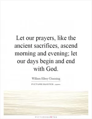 Let our prayers, like the ancient sacrifices, ascend morning and evening; let our days begin and end with God Picture Quote #1