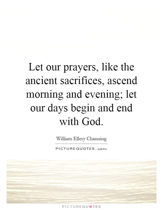 Let our prayers, like the ancient sacrifices, ascend morning and evening; let our days begin and end with God Picture Quote #1