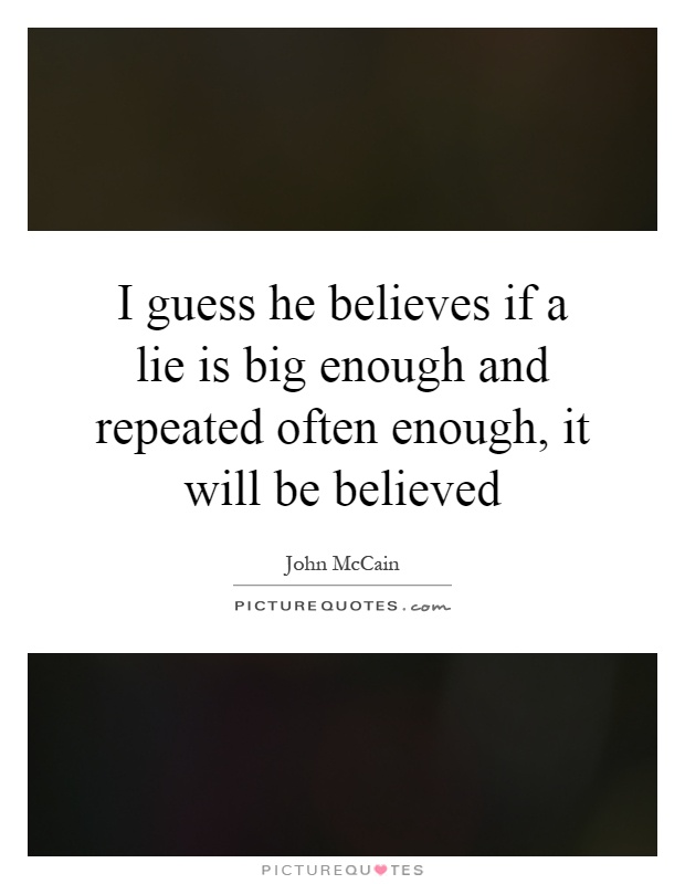 I guess he believes if a lie is big enough and repeated often enough, it will be believed Picture Quote #1