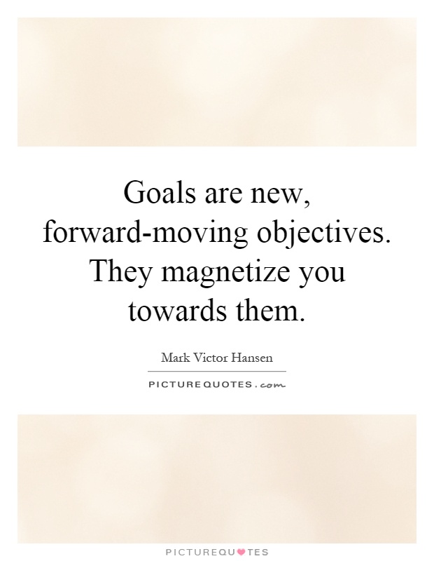 Goals are new, forward-moving objectives. They magnetize you towards them Picture Quote #1
