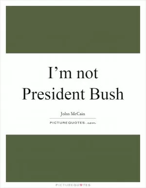 I’m not President Bush Picture Quote #1