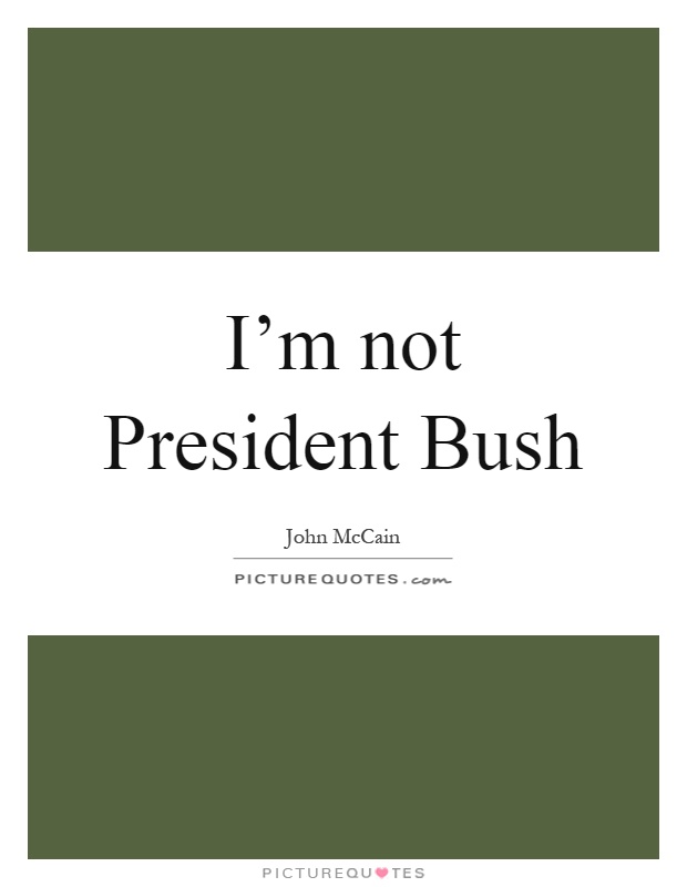 I'm not President Bush Picture Quote #1