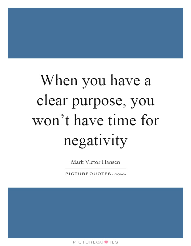 When you have a clear purpose, you won't have time for negativity Picture Quote #1