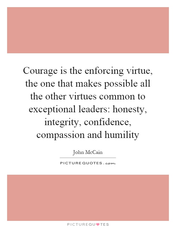 Courage is the enforcing virtue, the one that makes possible all the other virtues common to exceptional leaders: honesty, integrity, confidence, compassion and humility Picture Quote #1