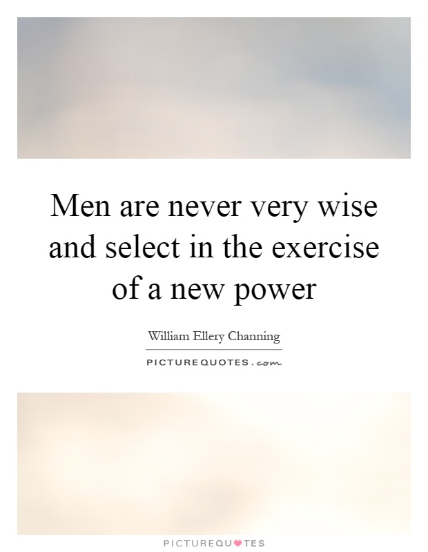 Men are never very wise and select in the exercise of a new power Picture Quote #1