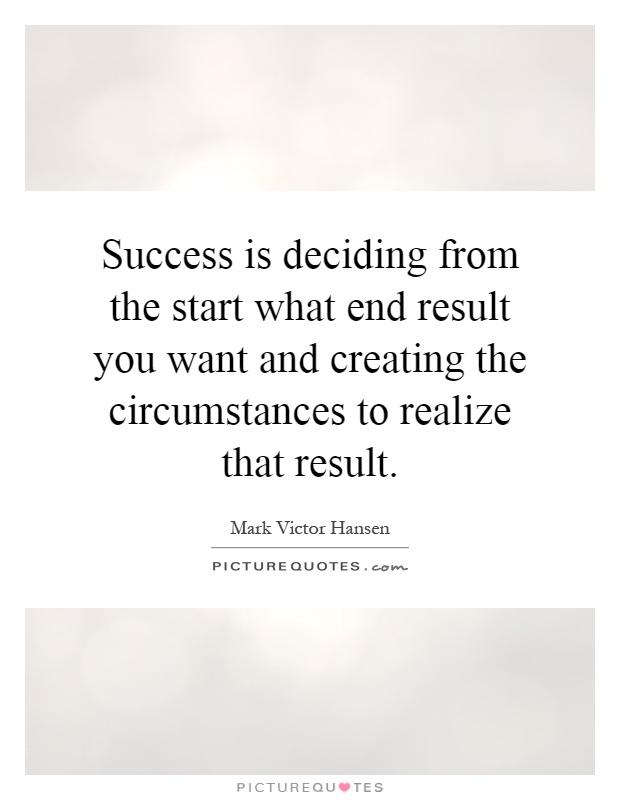 Success is deciding from the start what end result you want and creating the circumstances to realize that result Picture Quote #1
