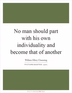 No man should part with his own individuality and become that of another Picture Quote #1