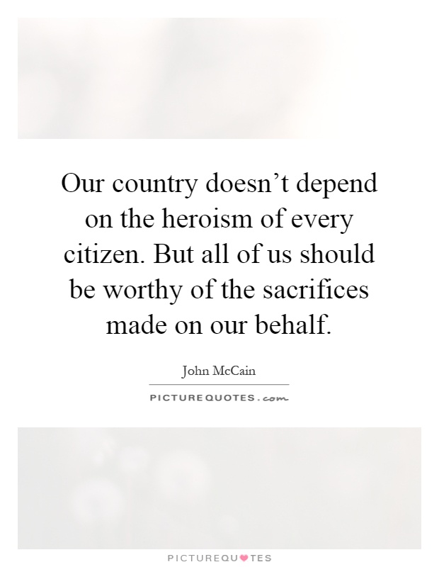 Our country doesn't depend on the heroism of every citizen. But all of us should be worthy of the sacrifices made on our behalf Picture Quote #1