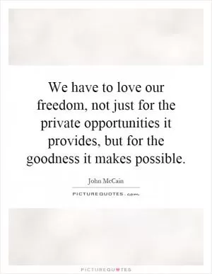 We have to love our freedom, not just for the private opportunities it provides, but for the goodness it makes possible Picture Quote #1